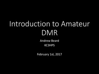 Introduction to Amateur
DMR
Andrew Beard
KC3HPS
February 1st, 2017
 