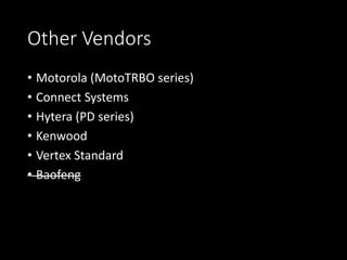 Other Vendors
• Motorola (MotoTRBO series)
• Connect Systems
• Hytera (PD series)
• Kenwood
• Vertex Standard
• Baofeng
 