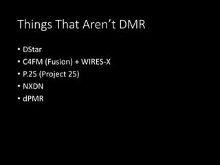 Things That Aren’t DMR
• DStar
• C4FM (Fusion) + WIRES-X
• P.25 (Project 25)
• NXDN
• dPMR
 