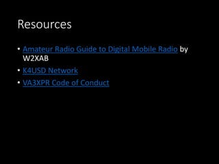 Resources
• Amateur Radio Guide to Digital Mobile Radio by
W2XAB
• K4USD Network
• VA3XPR Code of Conduct
 