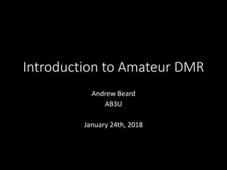 Introduction to Amateur DMR
Andrew Beard
AB3U
January 24th, 2018
 