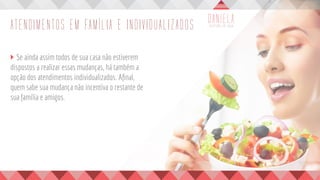 ATENDIMENTOS EM FAMÍLIA E INDIVIDUALIZADOS
	 Se ainda assim todos de sua casa não estiverem
dispostos a realizar essas mudanças, há também a
opção dos atendimentos individualizados. Afinal,
quem sabe sua mudança não incentiva o restante de
sua família e amigos.
 