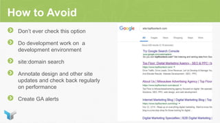 How to Avoid
Don’t ever check this option
Do development work on a
development environment
site:domain search
Annotate design and other site
updates and check back regularly
on performance
Create GA alerts
 