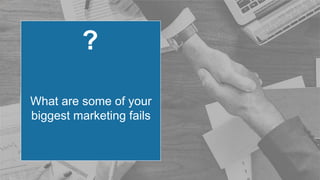 ?
What are some of your
biggest marketing fails
 