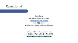 Questions?
Amy Benz
PR & Marketing Manager
abenz@waukesha.org
262-409-2626
Waukesha County Business Alliance
 