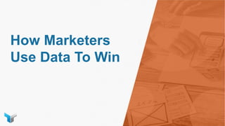 How Marketers
Use Data To Win
 