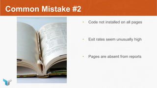Common Mistake #2
• Code not installed on all pages
• Exit rates seem unusually high
• Pages are absent from reports
 