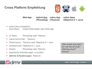/ web / technology / partner /
Appcelerator Plattform
Zusätzlich:
 Appcelerator Cloud Services
 Marktplatz für fertige Module
 Connectors (PayPal, DropBox,
Google Calendar, Facebook, Twitter, …)
 Kostenpflichtig: Appcelerator Platform
für Unternehmen
Echtzeit-Analyse
Test-Umgebung
Enterprise Connectors
(SAP, Oracle, Salesforce,
Microsoft SharePoint and Dynamics)
…
15
 