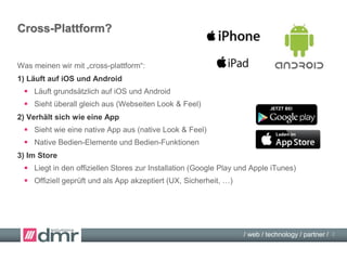 / web / technology / partner /
Cross-Plattform?
Was meinen wir mit „cross-plattform“:
1) Läuft auf iOS und Android
 Läuft...