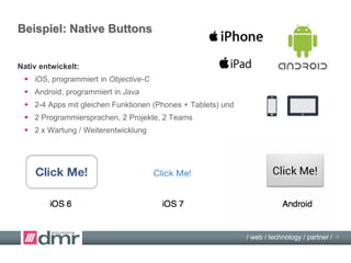 / web / technology / partner /
Beispiel: Native Buttons
Nativ entwickelt:
 iOS, programmiert in Objective-C
 Android, pr...