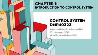 6.53
CONTROL SYSTEM
DMR40323
Muhammad Fairuz Bin Muhammad Nasir
BEng Aerospace (UPM)
MEng Mechanical Industry (UMP)
CHAPTER 1:
INTRODUCTION TO CONTROL SYSTEM
 