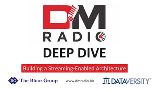 DEEP DIVE
Building a Streaming-Enabled Architecture
www.dmradio.biz
 