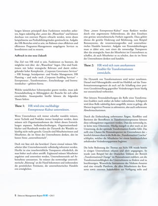 lungen können prinzipiell diese Funktionen weiterhin anbieten, liegen zukünftig aber „unter der „Wasserlinie“ und können
durchaus von externen Playern erbracht werden, wenn dieses
beispielsweise aus Profitabilitätsgründen gewünscht ist. Aufgabe
des HR-Bereiches wird es sein, im Rahmen eines effektiven und
­
effizienten Programm-Managements ­usgelagerte Services zu
a
koordinieren und zu steuern.
Aufbruch in eine neue Zukunft
Das Ziel von HR wird es sein, Funktionen zu besetzen, die
m
­ öglichst weit über der „Wasserlinie“ liegen. Dies sind Funktionen mit hoher strategische Relevanz und damit einher­
gehender hoher Komplexität. „Corporate Governance Services“
– HR Strategy, Sozialpartner- und Vendor Management, HR
Planning – und mehr noch „Corporate Enabling Services“ –
Entrepreneur-, Transformations-, Entscheidungs- und Innovationskultur – gehören hierzu.
Welche tatsächlichen Schwerpunkte gesetzt werden, muss jede
Personalabteilung in Abhängigkeit der Branche für sich selbst
entscheiden. Ansatzpunkte hierfür können die folgenden
­Thesen liefern:

These 1:	 HR wird eine nachhaltige
	
Entrepreneur-Kultur unterstützen.
Wenn Unternehmen sich immer schneller wandeln müssen,
wenn Technik und Produkte immer komplexer werden, dann
müssen sich Organisationsformen der Arbeit diesen Entwicklungen anpassen. Stellenbeschreibungen, Organisationshandbücher und Rundmails werden der Dynamik des Wandels zukünftig nicht mehr gerecht. Gesucht sind Mitarbeiterinnen und
Mitarbeiter, die im Sinne des Unternehmens denken, also im
besten Sinne „unternehmerisch“.
Doch wie lässt sich das bewirken? Zuerst einmal müssen Mitarbeiter über Unternehmensziele vollständig informiert werden.
Hierfür ist eine innerbetriebliche Transparenz erforderlich, die
man bisher noch selten antrifft. Ergänzend müssen Mitarbeiter
angeleitet und unterstützt werden, Unternehmensziele auf Arbeitsebene umzusetzen. Sie müssen das notwendige unternehmerische „Rüstzeug“ an die Hand bekommen und insbesondere
die persönlichen Freiräume, die unternehmerisches Handeln
erst ermöglichen.

8

Detecon Management Report blue • 2013

Diese „innere Entrepreneur-Kultur“ muss flankiert werden
durch eine angemessene Fehlertoleranz, die dem Einzelnen
eine gewisse unternehmerische Freiheit zugesteht. Dazu gehört
ebenso die gezielte Förderung und Belohnung, zum Beispiel
B
­onussysteme, die verantwortungsvolles und unternehmerisches Handeln honoriert. Aufgabe von Personalabteilungen
muss es dabei sein, zum einen die notwendige Transparenz
über das strategische Asset der Mitarbeiter im Unternehmen zu
schaffen, als auch Mitarbeiter so zu schulen, dass sie im Sinne
des Unternehmens denken und handeln.

These 2:	 HR wird sich zum anerkannten
	
Enabler für Transformationen
	entwickeln.
Die Dynamik von Transformationen wird weiter zunehmen.
Darauf sind Führungskräfte sowohl im Hinblick auf das Transformationsmanagement als auch auf die Schaffung einer positiven Grundeinstellung gegenüber Veränderungen heute häufig
nur unzureichend vorbereitet.
Hier können Personalabteilungen die Rolle eines Transformation-Enablers noch stärker als bisher wahrnehmen. Erfolgreich
wird diese Rolle zukünftig dann ausgefüllt, wenn es gelingt, alle
Ebenen kognitiver Prozesse zu adressieren, also auch ­unbewusste
Abwehrmechanismen.
Durch die Einbeziehung unbewusster Ängste, Konflikte und
Barrieren der Betroffenen in Transformationsprozesse können
diese reibungsärmer organisiert werden. Dass das notwendig ist,
ist keine neue Erkenntnis. Häufig mangelt es aber noch an der
Umsetzung, da der optimale Transformation-Enabler fehlt. Das
stellt eine Chance für Personalexperten im Unternehmen dar –
letztlich können diese in die Rolle des „Transformation Coaches“
schlüpfen, welcher die Mitarbeiter bei einem kontinuierlichen
­
anhaltenden Veränderungsprozess begleitet.
Die hohe Bedeutung des Themas aus Sicht HR wurde bereits
in einigen Unternehmen erkannt und aktiv angegangen. So
wurde zum Beispiel bei der Deutschen Telekom der Bereich
„Transformational Change“ im Personalressort etabliert, um die
Transformationsfähigkeit des Unternehmens zu fördern und zu
beschleunigen. Wesentliche Instrumente des Telekom-Ansatzes
sind eine virtuelle Plattform, die allen Mitarbeitern des Konzerns sowie externen Stakeholdern zur Verfügung steht und

 