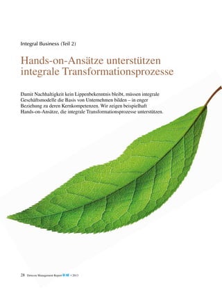 Integral Business (Teil 2)

Hands-on-Ansätze unterstützen
integrale Transformationsprozesse
Damit Nachhaltigkeit kein Lippenbekenntnis bleibt, müssen integrale
Geschäftsmodelle die Basis von Unternehmen bilden – in enger
Beziehung zu deren Kernkompetenzen. Wir zeigen beispielhaft
Hands-on-Ansätze, die integrale Transformationsprozesse unterstützen.

28

Detecon Management Report blue • 2013

 