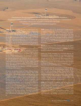 Transformation Management kennen viele aus einer streng organisatorischen Perspektive.
Grundsätzlich umfasst es aber auch Aspekte der gesellschaftlichen und ökologischen Transformation.
Unternehmen müssen diese Perspektiven überdenken und in ihre
Innovations- und Transformationsprozesse integrieren.
DMR: Herr Dr. Campino, Sie sind ein international anerkannter und gut vernetzter Experte in Sachen Klimawandel
und Geschäfts­ührer der DESERTEC Foundation. Bevor Sie
f
zu ­ esertec kamen, waren Sie bei der Deutschen Telekom
D
­
als Vorstandsvertreter für Nachhaltigkeit und Klimaschutz tätig. Sie haben ­ grarwissenschaften in Chile studiert und sich in
A
Ihrer Dissertation schwerpunktmäßig mit der Ökologie auseinandergesetzt. Was bedeutet Transformation vor diesem Hintergrund für Sie? Und was sind Ihrer Meinung nach die dringendsten Probleme, die wir im 21. Jahrhundert in Angriff nehmen
müssen?
Ignacio: Wir – die globale Gesellschaft – steuern in eine neue,
unbekannte und ungewisse Zukunft. Manchmal kokettieren
die Leute mit der Ungewissheit der Zukunft und geben clevere
Z
­ itate bekannter Persönlichkeiten zum Besten. Die Ungewissheit der Zukunft ist jedoch relativ. Die Wissenschaft ermöglicht
uns heute, einige Entwicklungen ziemlich präzise vorherzusagen. Ich habe gelegentlich den Eindruck, dass das Kokettieren
mit der Ungewissheit der Zukunft in diesem Fall ein Selbstverteidigungsmechanismus ist, der uns vor dem schützt, was wir
wissen, aber nicht akzeptieren wollen. Warum nicht? Weil die
Signale allzu deutlich sind und die Konsequenzen des Weitermachens wie bisher für viele Menschen in der Welt verheerende
Auswirkungen haben könnten.
Ich mache mir durchaus Sorgen um unsere Zukunft, bin aber
nicht pessimistisch. Pessimistisch sein bedeutet, ohne Hoffnung zu sein. Das trifft ganz und gar nicht auf mich zu. Viele
Ökologen, Soziologen und Politiker und auch Wirtschaftsführer sind sich darüber im Klaren, dass unsere Gesellschaft einen
Wandel braucht, um sich auf die Zukunft vorzubereiten. Die
Herausforderung besteht darin, wie wir all unsere gegenwärtigen Bemühungen bündeln und in eine gemeinsame Richtung
steuern können. Das ist der zentrale Punkt. Aber zu erreichen,
dass alle an einem Strang ziehen, bedeutet, dass die Gesellschaft
ein gemeinsames Verständnis darüber erzielen muss, in welche
Richtung sie steuern will. Darüber wurde bislang noch keine
Einigung erzielt. Wir hören und lesen, dass unsere Gesellschaft
nachhaltiger sein sollte. Aber was bedeutet das? Wir haben noch
keine Definition für Nachhaltigkeit, die weitgehend akzeptiert
ist.

DMR: Vandana Shiva hat im World Future Council eine hervorragende Definition über Nachhaltigkeit verwendet: „In meiner Kultur […] haben wir all unsere Handlungen grundsätzlich danach beurteilt, welche Auswirkungen diese auf die siebte
Generation haben werden. Wenn sie der siebten Generation
schaden werden, dann werden wir diese Handlung unterlassen.
Wenn es für sie von Vorteil sein wird, dann kann man es machen. Das ist ein echter Test für Nachhaltigkeit.“ Wie denken
Sie darüber?
Ignacio: Ich hatte das Glück, Vandana Shiva vor zwei Jahren
persönlich zu treffen. Es war sehr beeindruckend, einer Person
zu begegnen, die so viel Freundlichkeit ausstrahlt und gleichzeitig solche handfesten Argumente vorbringt.
Ich bin kein Hindu, und daher ist es manchmal schwierig, die
Konsequenzen unseres Handelns bis zur siebten Generation
nachvollziehen zu können. In der Bibel gibt es eine Stelle, in der
es heißt, dass Gott die Missetaten der Väter an den Kindern bis
ins dritte und vierte Glied heimsucht. Unsere Vorfahren haben
offensichtlich intensiver über die Konsequenzen ihres Handelns
in Bezug auf Menschen und Umwelt nachgedacht, als wir es
heute mit unserem kurzfristigen Denken zu tun vermögen.
Wahrscheinlich haben die vermeintlichen Vorteile der modernen Technik zu einer Art Sicherheitsdenken geführt, das wir
heute als falsch anerkennen müssen. Wissenschaftler haben
Computersimulationsprogramme entwickelt, mit denen mögliche Klimaveränderungen und insbesondere solche abgebildet
werden können, die die Konzentration von Treibhausgasen verursachen. All diese Szenarien sind sehr ernst zu nehmen, und
wir können diese Ergebnisse nicht ignorieren.
DMR: Die DESERTEC Foundation stützt sich auf einen sozialen Innovation Business Case und bringt in den Wüsten dieser Welt modernste Technologie zum Einsatz, um Sonnenlicht
und Wind in Energie umzuwandeln. Technisch betrachtet sind
Mittel und Wege zur Ausnutzung der fast unerschöpflichen Ressourcen der Sonnenenergie seit Jahrzehnten verfügbar. Unsere
Gesellschaft hat es bislang jedoch nicht geschafft, eine Garantie
dafür abzugeben, dass künftige Generationen keine Nachteile

33

Detecon Management Report blue • 2013

 