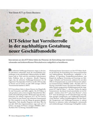 Von Green ICT zu Green Business

ICT-Sektor hat Vorreiterrolle
in der nachhaltigen Gestaltung
neuer Geschäftsmodelle
Innovationen aus dem ICT-Sektor haben das Potenzial, die Entwicklung einer ressourcen­
schonenden und kohlenstoffarmen Wirtschaftsweise maßgeblich zu beeinflussen.
	 ie weltweiten Treibhausgas-Emissionen stiegen in den letzDJahrzehnten insbesondere durch die wirtschaftlichen Entten

wicklungen in den aufstrebenden Volkswirtschaften der BRICStaaten stark an. Doch auch die entwickelten Industriestaaten
haben Probleme, diese zu reduzieren. Aktuelle Prognosen
z
­eigen, dass die weltweiten Treibhausgas-Emissionen von 48
­Gigatonnen CO2-Equivalent (GtCO2e) im Jahr 2010 um über
14 Prozent auf 55 GtCO2e im Jahr 2020 ansteigen (OECD
“Environmental Outlook to 2050“).
ICT-Unternehmen haben in diesem Kontext eine ­ oppelrolle:
D
Sie sind Verursacher und Helfer zugleich. Der ICT-Sektor ist
stark gewachsen und zu einem integralen Bestandteil der Wirtschaft und Gesellschaft geworden. Mittlerweile tragen die CO2eEmissionen der weltweit eingesetzten ICT mit 0,9 GtCO2e
­
e
­ inen Anteil von zwei Prozent zum weltweiten Gesamtausstoss
bei. Dies entspricht in etwa der Menge des gesamten globalen
Flugverkehrs. Nach aktuellen Prognosen wird dieser Wert bis
zum Jahr 2020 ohne Gegenmassnahmen sogar noch auf 1,27
GtCO2e um knapp 50 Prozent ansteigen (SMARTer 2020 –
The Role of ICT in Driving a Sustainable Future).

38

Detecon Management Report blue • 2013

Gleichzeitig besitzen Innovationen aus dem ICT-Sektor durchaus das Potenzial, die Entwicklung einer ressourcenschonenden
und kohlenstoffarmen Wirtschaftsweise maßgeblich zu beeinflussen. ICT-getriebene Energieeffizienzmassnahmen, zum
Beispiel die intelligente Vernetzung und Steuerung von Fahrzeugen, Gebäuden und Stromnetzen, realisieren bis zum Jahre
2020 ein Einsparpotenzial von rund 16,5 Prozent der weltweiten Gesamtemissionen (SMARTer 2020 – The Role of ICT in
Driving a Sustainable Future). Das durch die Global e-Sustain­
ability Initiative prognostizierte Reduktionspotenzial der eingesetzten ICT liegt bei Faktor 7 – also dem 7-fachen des eigenen
Emissionswertes. Aus diesem Grund unterscheiden wir im Folgenden zwischen „Green ICT“ und „Green Business“: „Green
ICT“ meint das Erbringen von ICT-Dienstleistungen mit möglichst geringem Energieeinsatz und Treibhausgas-Emissionen.
„Green Business“ umfasst Geschäftstätigkeiten mit dem Potenzial, Energieeinsatz und Treibhausgas-Emissionen in anderen
Bereichen zu reduzieren, indem technologische, institutionelle
und verhaltensbezogene Veränderungen herbeigeführt werden.

 