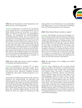 DMR: Wie unterstützt Enterprise 2.0 die Transformation in eine
globale Netzwerk- und Wissensgesellschaft?
Grabmeier: Enterprise2.0 ist die Antwort der Unternehmen
auf die globale Netzwerk- und Wissensgesellschaft. Da sich
M
­ ärkte schneller bewegen als Unternehmen, ist es bisher lediglich die Reaktion auf Phänomene der gesellschaftlichen
Vernetzung, neue Technologien, neue Werteentwicklungen,
Verschiebung politischer Systeme oder neuen Ansprüchen von
Arbeitnehmern. Unternehmen fangen teilweise jetzt erst an, die
Entwicklungen des Social Webs, die wir in den letzten 10-15
Jahren erlebten, für ihre Unternehmensentwicklung zu übersetzen. Man muss nicht jedem Trend hinterher laufen, aber für
manche CEOs wird es höchste Zeit, sich mit der Entwicklung
ihrer Organisation in Richtung Enterprise 2.0 zu beschäftigen.
Aus der Systemtheorie wissen wir sehr genau, dass das beurteilende System genauso komplex sein muss wie das System selbst.
Wenn Märkte und Gesellschaft komplex sind, Unternehmen
aber nicht, dann liegt der Handlungsbedarf auf der Hand. Vernetzte Unternehmen und deren Steuerung zu entwickeln, ist
eine der Managementaufgaben der Zukunft.

a
­ nders gestalten. In einer Transformation muss man Betroffene
zu Beteiligten machen – besser als mit Enterprise 2.0-Methoden
kann man Transformationsprozesse nicht unterstützen.
DMR: Welcher kulturelle Wandel wird dadurch ermöglicht?
Grabmeier: Das Wichtigste sind nicht die Technologien, sondern die Veränderung des miteinander Arbeitens und Kommunizierens. Enterprise 2.0 ist kein technisches Thema, obwohl
zunächst Tools und Plattformen im Vordergrund stehen. Diese
sind allerdings lediglich Enabler für neue Formen der Kommunikation. Kultur ist, was am Ende dabei rauskommt. Denken
Sie an die Spitze eines Eisbergs: Die 90 Prozent Masse unter
dem Wasser sieht man nicht. Ähnlich ist es mit der Unternehmenskultur zu Enterprise 2.0. Es müssen der Rahmen, die Strategie, Policies, Infrastruktur und die Voraussetzungen stimmen,
das also, was unter dem Wasser ist. Erst dann kann man beginnen, die Kultur zu entwickeln. Die ist ja nicht einfach da. Kulturentwicklung ist kein triviales Thema, denn es gibt kaum eine
Facette, die nicht durch Enterprise 2.0 betroffen ist.

DMR: Welchen Einfluss haben Enterprise 2.0 sowie weiterführen­
de Technologien auf Transformationsprozesse?

DMR: Wie trägt Enterprise 2.0 zur Schaffung neuer, flexibler
­Arbeitsformen bei?

Grabmeier: Grundsätzlich ist „Enterprise 2.0“ ein eigener
großer Transformationsprozess, denn damit wandelt sich ein
Unternehmen mittels sozialer Technologien zu einem offenen
und vernetzten System. Andererseits ermöglichen Enterprise
2.0-Werkzeuge, jeden anderen Transformationsprozess zu unterstützen.

Grabmeier: Neue Arbeitsformen sind ein schönes Beispiel
d
­ afür, wie sich Werte und Ansprüche von Arbeitnehmern und
künftigen Mitarbeitern massiv verändert haben und zukünftig
noch verändern werden. Dies betrifft in besonderem Masse
die Flexibilität von Arbeitsform, Arbeitsort und Arbeitsinfrastruktur. Vielleicht erinnern Sie sich an einen Slogan aus der
Telekom-Kampagne „Werde Chef Deines Lebens“. Sie sehen
darin das Bild eines Papas, der zu Hause mit seinen Kindern
spielt, Smartphone und iPad griffbereit neben sich. Darunter
stand: „Ich kann zu Hause ein besserer Chef sein als im Büro
ein guter Papa.“. Dieser Satz beschreibt so einfach und deutlich,
worum es geht. Es geht nicht mehr um bloße Anwesenheit von
Mitarbeitern oder um Führung durch Sichtkontrolle. FutureWorkplace-Konzepte haben in der Regel drei Komponenten:
erstens die Gebäudeinfrastruktur und- architektur, zweitens die
IT-Arbeitsplatzinfrastrukutur und drittens die rechtlichen und
sozialen Rahmenbedingungen.

Unter Enterprise 2.0-Werkzeugen verstehen wir alle technischen
Plattformen und Vorgehensmodelle, die Partizipation und
D
­ ialog für jedermann ohne Hierarchie und Zutrittsbeschränkung ermöglichen. Dazu zählen aus technischer Sicht typischerweise interne soziale Netzwerke, Microblogs, Wikis, Jams, Prognosemärkte oder digitale World Cafés. Neben der Technologie
gibt es darüber hinaus kulturelle Formate wie Barcamps, Open
Spaces oder verschiedene Agilitätsmethoden wie Scrum oder
Kanban, die durch neue Logiken eine Transformation völlig

47

Detecon Management Report blue • 2013

 