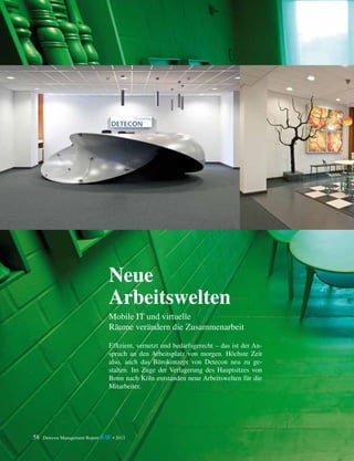 Neue
Arbeitswelten
Mobile IT und virtuelle
Räume verändern die Zusammenarbeit
Effizient, vernetzt und bedarfsgerecht – ­ as ist der An­
d
spruch an den Arbeitsplatz von morgen. Höchste Zeit
also, auch das Bürokonzept von Detecon neu zu ge­
­
stalten. Im Zuge der ­ erlagerung ­ es Hauptsitzes von
V
d
Bonn nach Köln entstanden neue ­ rbeitswelten für die
A
­Mitarbeiter.

58

Detecon Management Report blue • 2013

 