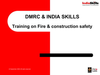DMRC & INDIA SKILLS Training on Fire & construction safety  23 September 2009. All rights reserved. 