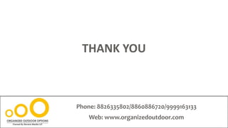 THANK YOU
Phone: 8826335802/8860886720/9999163133
Web: www.organizedoutdoor.com
 