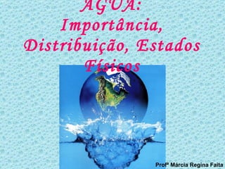 ÁGUA: Importância, Distribuição, Estados Físicos Profª Márcia Regina Faita 