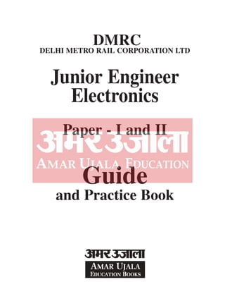 DMRC
DELHI METRO RAIL CORPORATION LTD
Junior Engineer
Electronics
Paper - I and II
Guide
and Practice Book
 