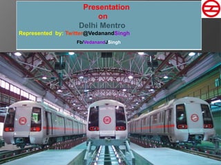 Presentation
on
Delhi Mentro
Represented by: Twitter@VedanandSingh
Fb/VedanandJSingh
 