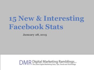 15 New & Interesting
Facebook Stats
January 28, 2015
 