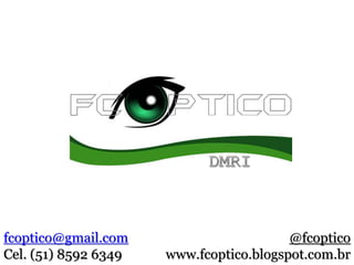 fcoptico@gmail.com
Cel. (51) 8592 6349
@fcoptico
www.fcoptico.blogspot.com.br
 