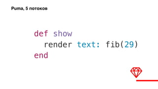def show
render text: fib(29)
end
Puma, 5 потоков
 