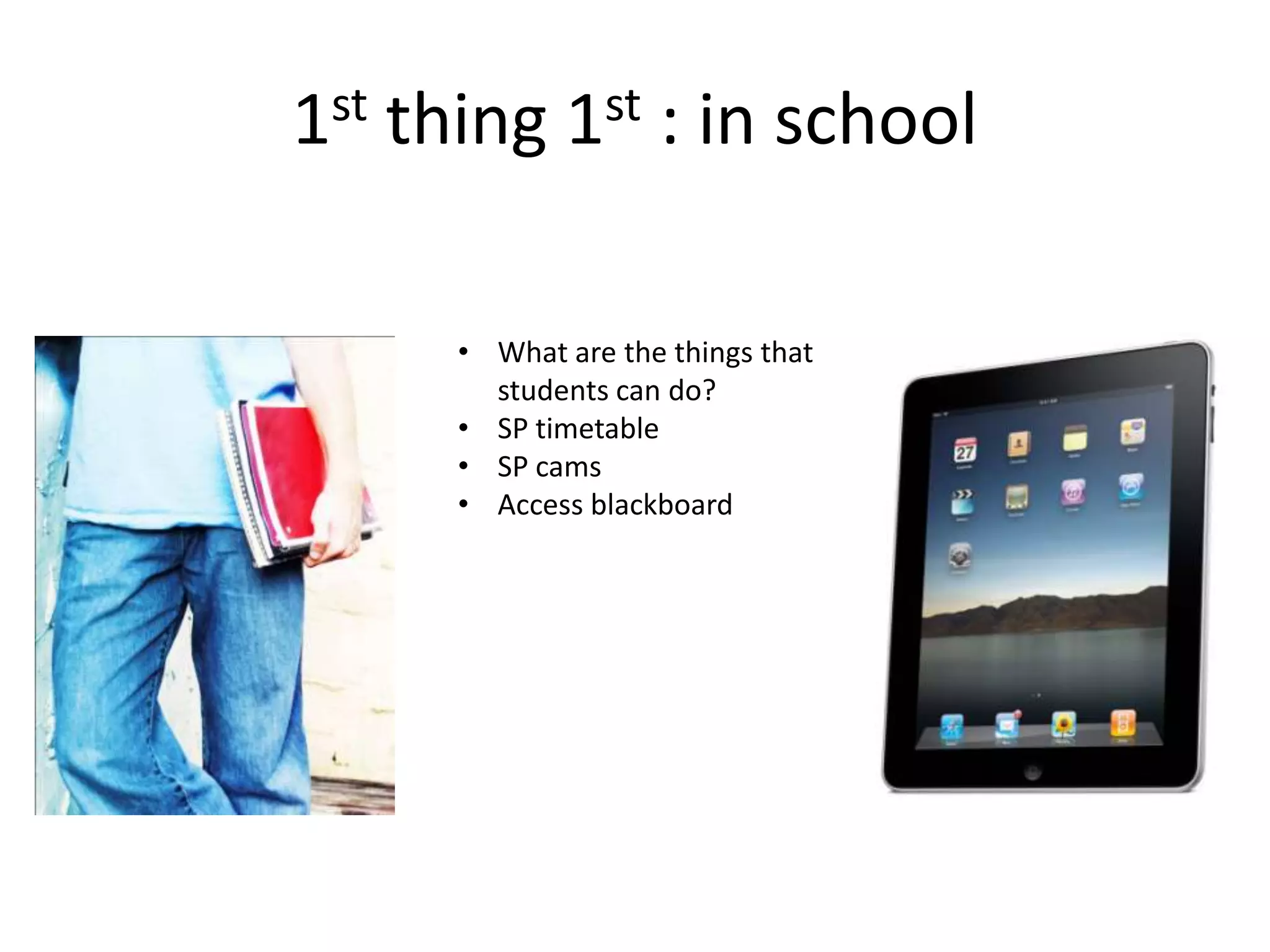 1st thing 1st : in school

      • What are the things that
        students can do?
      • SP timetable
      • SP cams
      • Access blackboard
 