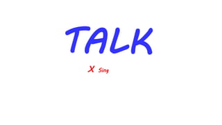 TALK
X Sing