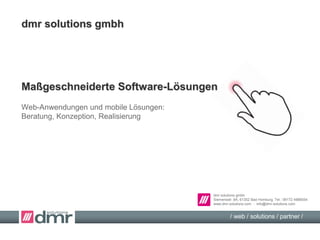 dmr solutions gmbh
Siemensstr. 8A, 61352 Bad Homburg, Tel.: 06172 4988554
www.dmr-solutions.com - info@dmr-solutions.com
/ web / solutions / partner /
Maßgeschneiderte Software-Lösungen
Web-Anwendungen und mobile Lösungen:
Beratung, Konzeption, Realisierung
dmr solutions gmbh
 