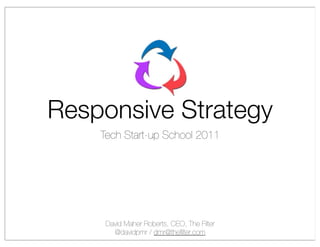 Responsive Strategy
    Tech Start-up School 2011




     David Maher Roberts, CEO, The Filter
       @davidpmr / dmr@theﬁlter.com
 