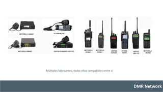DMR Network 
Múltiples fabricantes, todos ellos compatibles entre sí 
 