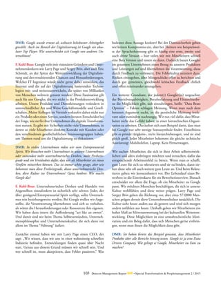 103 Detecon Management Report dmr • Special Transformation & Peoplemanagement 2 / 2015
DMR: Google wurde erneut als weltweit beliebtester Arbeitgeber
gewählt. Auch im Bereich der Digitalisierung ist Google ein abso-
luter Top Player. Wie unterscheidet sich Google von anderen Un-
ternehmen?
F. Kohl-Boas: Google steht mit visionären Gründern und Unter-
nehmenslenkern wie Larry Page und Sergey Brin, aber auch Eric
Schmidt, an der Spitze der Weiterentwicklung der Digitalisie-
rung und den resultierenden Chancen und Herausforderungen.
Welcher IT Ingenieur würde nicht gerne dabei mitwirken, das
Internet und die auf der Digitalisierung basierenden Techno-
logien mit- und weiterzuentwickeln, die später von Milliarden
von Menschen weltweit genutzt werden? Diese Faszination gilt
auch für uns Googler, die wir nicht in der Produktentwicklung
arbeiten. Unsere Produkte und Dienstleistungen verändern in
unterschiedlicher Art und Weise Geschäftsmodelle und Gesell-
schaften. Meine Kollegen im Vertrieb verkaufen daher nicht nur
ein Produkt oder einen Service, sondern beraten Entscheider bei
der Frage, wie sie für ihre Unternehmen die digitale Transforma-
tion nutzen. Es gibt mit Sicherheit nicht viele Unternehmen, in
denen so viele Mitarbeiter direkten Kontakt mit Kunden oder
den verschiedenen gesellschaftlichen Interessengruppen haben,
um Themen rund um die Digitalisierung zu diskutieren.
DMR: In vielen Unternehmen reden wir vom Entrepreneurial
Spirit. Wir brauchen mehr Unternehmer in unseren Unternehmen
oder zumindest mehr unternehmerisches Denken, mehr Freiheits-
grade und ein Verständnis dafür, dass wir als Mitarbeiter an etwas
Großem mitwirken können. Das ist immer schön gesagt, aber wie
bekommt man diese Freiheitsgrade, dieses unternehmerische Den-
ken, diese Kultur ins Unternehmen? Ganz konkret: Wie macht
Google das?
F. Kohl-Boas: Unternehmerisches Denken und Handeln von
Angestellten einzufordern ist sicherlich sehr schwer. Jeder, der
über genügend Entrepreneurial Spirit verfügt, sollte Unterneh-
mer sein beziehungsweise werden. Bei Google wollen wir Ange-
stellte, die Verantwortung übernehmen und sich so verhalten,
als wären die Herausforderungen oder Ressourcen ihre eigenen.
Wir haben dazu intern die Aufforderung “act like an owner”.
Und damit sind wir beim Thema Selbstverständnis, Unterneh-
mensphilosophie und Unternehmenskultur, die sich dann vor
allem im Thema “Führung” äußert.
Zunächst einmal haben wir mit Larry Page einen CEO, der
sagt: „Wir wissen, dass wir uns in einer wahnsinnig schnellen
Industrie befinden. Entwicklungen finden quasi über Nacht
statt. Genau aus diesem Grund müssen wir schnell sein. Und
wer schnell ist, muss akzeptieren, dass Fehler passieren.” Was
bedeutet diese Aussage konkret? Bei der Datensicherheit gehen
wir keinen Kompromiss ein, aber bei Themen wie beispielswei-
se der Spracherkennung gibt es häufig eine erste, zweite und
auch dritte Version – hier teilen wir mit Mitarbeitern schnell
eine Beta Version und testen sie dann. Dadurch bauen Googler
im gesamten Unternehmen einen Bezug zu unseren Produkten
und Leistungen auf und übernehmen die Verantwortung, diese
durch Feedback zu verbessern. Die Fehlerkultur animiert dazu,
Risiken einzugehen, über Missgeschicke offen zu berichten und
durch gut gemeintes, gleichwohl kritisches Feedback ehrlich
und offen miteinander umzugehen.
Ein weiterer Grundsatz, der jedem(r) Googler(in) ungeachtet
der Betriebszugehörigkeit, Berufserfahrung und Hierarchieebe-
ne die Möglichkeit gibt, sich einzubringen, heißt: “Data Beats
Opinion” – Fakten schlagen Meinung. Wenn man nach dem
besseren Argument sucht, ist die persönliche Meinung irrele-
vant oder zumindest nachrangig. Wir tun viel dafür, dass Mitar-
beiter nicht das Gefühl haben, in einer hierarchischen Organi-
sation zu arbeiten. Das äußert sich zum Beispiel darin, dass man
bei Google nur sehr wenige Statussymbole findet. Einzelbüros
gibt es primär tätigkeits-, nicht hierarchiebezogen, und sie sind
gleich groß. Jeder Mitarbeiter bekommt die gleiche technische
Ausrüstung: Mobiltelefon, Laptop. Kein Firmenwagen.
Wir suchen Mitarbeiter, die sich in ihrer Arbeit selbstverwirk-
lichen und aktiv einbringen möchten und versuchen, dafür das
entsprechende Arbeitsumfeld zu bieten. Wenn man es schafft,
gute Leute für sich zu rekrutieren und sie zu binden, dann zie-
hen diese sehr oft auch weitere gute Leute an. Und beim Rekru-
tieren gehen wir konsensbasiert vor. Der Lebenslauf eines Be-
werbers ist die Eintrittskarte für ein Bewerberinterview. Danach
entscheidet vor allem die Frage, ob ein Mitarbeiter zu Google
passt. Wir möchten Menschen beschäftigen, die sich in unserer
Kultur wohlfühlen und diese weiter prägen. Larry Page und
Sergey Brin geben die Richtung vor, aber circa 57.0000 Men-
schen prägen derzeit diese Unternehmenskultur tatsächlich. Die
Kultur sieht heute anders aus als gestern und wird sich morgen
anders anfühlen aus heute. Deshalb geben wir Mitarbeitern ein
hohes Maß an Mitverantwortung bei der kulturellen Weiterent-
wicklung. Diese Möglichkeit ist eine unwahrscheinliche Moti-
vation und ein Beleg dafür, dass sich Menschen gerne einbrin-
gen, wenn man ihnen die Möglichkeit dazu gibt.
DMR: Sie haben bereits das Beispiel genannt, dass Mitarbeiter
Produkte über alle Bereiche hinweg testen. Google ist ja eine Data
Driven Company. Wie gelingt es Google, Mitarbeiter zu Fans zu
machen?
 