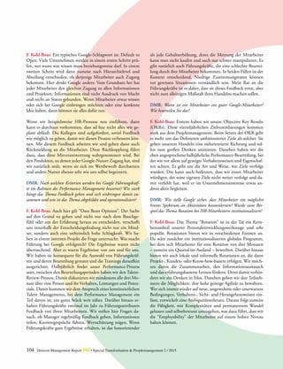 104 Detecon Management Report dmr • Special Transformation & Peoplemanagement 2 / 2015
F. Kohl-Boas: Ein typisches Google-Schlagwort ist: Default to
Open. Viele Unternehmen werden in einem ersten Schritt prü-
fen, wer wann was wissen muss beziehungsweise darf. In einem
zweiten Schritt wird dann zumeist nach Hierarchielevel und
Abteilung entschieden, ob derjenige Mitarbeiter auch Zugang
bekommt. Hier denkt Google anders: Vom Grundsatz her hat
jeder Mitarbeiter den gleichen Zugang zu allen Informationen
und Projekten. Informationen sind nicht Ausdruck von Macht
und nicht an Status gebunden. Wenn Mitarbeiter etwas wissen
oder sich bei Google einbringen möchten oder eine konkrete
Idee haben, dann können sie alles dafür tun.
Wenn wir beispielsweise HR-Prozesse neu einführen, dann
kann es durchaus vorkommen, dass ad hoc nicht alles wie ge-
plant abläuft. Die Kollegen sind aufgefordert, soviel Feedback
wie möglich zu geben, damit wir diesen Prozess verbessern kön-
nen. Mit diesem Feedback arbeiten wir und geben dann auch
Rückmeldung an die Mitarbeiter. Diese Rückkopplung führt
dazu, dass diese Mitverantwortung wahrgenommen wird. Bei
den Produkten, zu denen jeder Google-Nutzer Zugang hat, sind
wir natürlich stolz, wenn sie sich im Wettbewerb durchsetzen
und andere Nutzer ebenso sehr wie uns selbst begeistern.
DMR: Nach welchen Kriterien werden bei Google Führungskräf-
te im Rahmen des Performance Management bewertet? Wie stark
hängt das Thema Feedback geben und sich einbringen damit zu-
sammen und wie ist das Thema abgebildet und operationalisiert?
F. Kohl-Boas: Auch hier gilt “Data Beats Opinion”. Der Sache
auf den Grund zu gehen und nicht nur nach dem Bauchge-
fühl oder aus der Erfahrung heraus zu entscheiden, verschafft
uns innerhalb der Entscheidungsfindung nicht nur ein Mind-
set, sondern auch eine unheimlich hohe Schlagkraft. Wir ha-
ben in einem internen Projekt die Frage untersucht: Was macht
Führung bei Google erfolgreich? Die Ergebnisse waren nicht
überraschend. Aber es waren Ergebnisse von uns und für uns.
Wir haben sie konsequent für die Auswahl von Führungskräf-
ten und deren Beurteilung genutzt und die Trainings daraufhin
ausgerichtet. Halbjährlich findet unser Performance-Prozess
statt, zwischen den Beurteilungsperioden haben wir den Talent-
Review-Prozess. Damit diskutieren wir mindestens alle drei Mo-
nate über eine Person und ihr Verhalten, Leistungen und Poten-
ziale. Damit kommen wir dem Anspruch eines kontinuierlichen
Talent Managements, bei dem Performance Management ein
Teil davon ist, ein gutes Stück weit näher. Darüber hinaus er-
halten Führungskräfte zweimal im Jahr zu Führungsattributen
Feedback von ihren Mitarbeitern. Wir stellen hier Fragen da-
nach, ob Manager regelmäßig Feedback geben, Informationen
teilen, Karrieregespräche führen, Wertschätzung zeigen. Wenn
Führungskräfte gute Ergebnisse erhalten, ist das honorierender
als jede Gehaltserhöhung, denn die Meinung der Mitarbeiter
kann man nicht kaufen und auch nur schwer manipulieren. Es
gibt natürlich auch Führungskräfte, die eine schlechte Beurtei-
lung durch ihre Mitarbeiter bekommen. In beiden Fällen ist der
Kontext entscheidend. Niedrige Zustimmungsraten können
vor gewissen Situationen verständlich sein. Mein Rat an die
Führungskräfte ist es daher, dass sie dieses Feedback ernst, aber
nicht zum alleinigen Maßstab ihres Handelns machen sollen.
DMR: Wann ist ein Mitarbeiter ein guter Google-Mitarbeiter?
Wie beurteilen Sie das?
F. Kohl-Boas: Erstens haben wir unsere Objective Key Results
(OKRs). Diese vierteljährlichen Zielvereinbarungen kommen
stark aus dem Projektmanagement. Beim Setzen der OKR geht
es mehr um das Definieren ambitionierter Ziele als solcher. Sie
geben unserem Handeln eine zielorientierte Richtung und sol-
len zum großen Denken animieren. Daneben haben wir die
eben angesprochene halbjährliche Performance-Beurteilung, bei
der wir vor allem auf gezeigte Verhaltensweisen und Eigenschaf-
ten achten. Es geht um die Art und Weise, wie Ziele verfolgt
wurden. Das kann auch bedeuten, dass wir einen Mitarbeiter
würdigen, der seine eigenen Ziele nicht weiter verfolgt und da-
mit verfehlt hat, weil er im Unternehmensinteresse etwas an-
deres aktiv begleitete.
DMR: Wie stellt Google sicher, dass Mitarbeiter ein möglichst
breites Spektrum an Aktivitäten kennenlernen? Wurde zum Bei-
spiel das Thema Rotation bei HR-Mitarbeitern institutionalisiert?
F. Kohl-Boas: Das Thema “Rotation” ist in der Tat ein Kern-
bestandteil unserer Personalentwicklungswerkzeuge und sehr
populär. Rotationen bieten wir in verschiedenen Formen an.
Da wäre zunächst ein institutionalisiertes globales Programm,
bei dem sich Mitarbeiter für eine Rotation von drei Monaten
– zumeist ein Quartal im Ausland – bewerben. Darüber hinaus
bieten wir auch lokale und informelle Rotationen an, die dann
Projekt-, Kunden- oder Know-how-basiert erfolgen. Wir möch-
ten damit die Zusammenarbeit, den Informationsaustausch
und das erfahrungsbasierte Lernen fördern. Denn damit verhin-
dern wir ein Denken in Silos. Daneben geben wir den Teilneh-
mern die Möglichkeit, ihre hohe geistige Agilität zu bewahren.
Wer sich immer wieder auf neue, ungewohnte oder unerwartete
Bedingungen, Verhaltens-, Sicht- und Herangehensweisen ein-
lässt, entwickelt eine Ambiguitätstoleranz. Daraus folgt zumeist
die Fähigkeit, mit Komplexitäten und permanentem Wandel
gelassen und selbstbewusst umzugehen, was dazu führt, dass wir
die “Employability” der Mitarbeiter auf einem hohen Niveau
halten können.
 