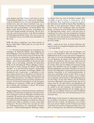 115 Detecon Management Report dmr • Special Transformation & Peoplemanagement 2 / 2015
damit akzeptiert sind. Dabei handelt es sich nicht nur um ein
Benchmarking der Bedarfssituation direkt aus der Teilnehmer-
schaft. Es ist letztlich so, dass sich keiner auf irgendein Thema
einstellen kann, dann aber situativ entscheiden muss, was er
als nächstes macht. Konzepte wie diese kommen augenfälliger
Weise meist nicht aus Deutschland – im Land der Dichter und
Denker wurden Bereiche der Innovation vernachlässigt und
vieles durch Disziplin geschafft und erforscht. Was die Deut-
schen aber auch heute gut können, ist die Weiterentwicklung
und Erforschung bestehender Ansätze. Gibt man uns aber nur
ein weißes Blatt, sind uns viele Länder heute buchstäblich eine
Idee voraus.
DMR: Wie können „Gamification“ und „Serious Gaming“ im
Business-Umfeld helfen? Vielleicht geben Sie uns vorab eine Be-
griffsabgrenzung.
T. Unger: Bei Serious Gaming sprechen wir von konkreten An-
wendungen, die Regelwerke abbilden, deren Befolgung oder
Nicht-Befolgung zu einem bestimmten Ergebnis führt. Das ist
bei jedem Spiel so, aber bei Serious Games wird relevantes Wis-
sen in den Kontext der spielerischen Situation gebracht. Das
bedeutet – und das ist eine berechtigte Kritik an vielen Anwen-
dungen –, dass ein Konstruktionsfehler im Konzept des Spiels
vorliegt, wenn es nicht gelingt, unmittelbar den spielerischen
Erfolg von der Anwendung des Wissens abhängig zu machen.
Als Lerntool ist Serious Gaming sehr hilfreich. Das Beispiel
„Planspiel“ ist ja auch hinreichend akzeptiert. Marktmodelle
kann man gut über spielerische Anwendungen abbilden. Bei
­Simulationen wird es grenzwertig – je spielerischer es wird,
­desto kritischer könnte man es wahrnehmen. Ich habe für eine
Reihe größerer Konzerne solche Projekte realisiert und kann aus
eigener Erfahrung berichten. Storytelling als Stilmittel in der
Informationsvermittlung ist heute ein durchaus akzeptiertes In-
strument. Und Interactive Storytelling ist nur die konsequente
Fortführung von Geschichten erzählen und der Möglichkeit,
diese Geschichte aktiv beeinflussen zu können. Wir sprechen
also von ganzheitlichen Lernmedien.
Dagegen abzugrenzen ist „Game-based Learning“, das Elemente
des Spiels zur Anreicherung von klassischen Lernmedien heran-
zieht. Gamification ist eher eine Philosophie als konkretes Soft-
wareprojekt. Wir sprechen nicht von Software, sondern von der
prozessualen Betrachtung. Es geht um die zentrale Frage, wie
man spielerische Motivationselemente innerhalb eines Prozesses
verankern kann. Dafür ist es hilfreich, zu wissen, warum Spiele
funktionieren. Mit diesem Wissen kann man dann die einzel-
nen Wirkungsmechanismen mit entsprechenden Konzepten
adressieren – Selbstverwirklichungstrieb, Belohnung, Ehrgeiz.
­Gamification kann man auch als Verstärker verstehen. Men-
schen haben ein gewisses Setting. Sie „funktionieren“ auf die
ein oder andere Weise. Gamification unterstreicht die persön-
liche Motivation und schafft auf diesem Wege Identifikation.
Das führt zu einem gemeinsamen Problem, welches sowohl
Serious Games als auch Gamification haben: die Herausfor-
derung. Sie können aus einem Metzger keinen Profi-Monteur
von Fahrzeugtechnik machen, wenn er nicht dazu bereit ist.
Gamification hat zudem auch einen manipulativen Charakter,
es funktioniert nicht viel anders als Propaganda oder Nudging.
Wir reden hier immer über das Steuern von Motivation zur Er-
reichung eines externen Ziels. Es ist ja nicht immer mein Ziel,
das ich da verfolge…
DMR: …sondern das der Firma. Im Kontext Performance Ma-
nagement macht das Leistungsbeurteilungssystem genau das gleiche
– nur weniger flexibel.
T. Unger: Genau. Es gibt ja auch Leute, die behaupten, Lob
sei per se eine Manipulation. Wenn ich jemanden lobe, dann
beglückwünsche ich ihn zu einer nach meinen Erwägungen po-
sitive Sache. So wie bei der Verkaufspsychologie handelt es sich
um eine Ökonomie, die dahinter steckt. Wir wollen ein Ziel
erreichen. Bei Gamification stellt man noch stärker darauf ab,
dass sich der Spieler mit dem Ziel identifiziert. Dies kann reali-
siert werden, indem man eine Aufgabe auf eine gesamte Gruppe
bezieht. Diese identifiziert sich mit der Aufgabe im Sinne des
Wettbewerbsgedankens und darüber identifiziert sich auch der
Einzelne. Das erfolgreichste Computerspiel der letzten Jahre im
deutschen Gamesmarkt ist der Landwirtschaftssimulator. Es
erzielt einen sechsstelligen Umsatz im Jahr. Warum ist das so?
Die Menschen haben eine gewisse Ambition, etwas zu schaffen,
etwas zu gestalten, und das machen sie offensichtlich ganz gerne
mit dem Traktor auf dem Feld. Dahinter steht die Sehnsucht
nach einem völlig anderen Lebensentwurf als dem, den man im
wahren Leben hat. Das Spiel realisiert eine Identifikation mit
der Zielgruppe, welche gerne in eine aktive Rolle hineinschlüp-
fen, nämlich in die eines Landwirtes. Auf Gamification und
Serious Games bezogen beschreibt dies die Aufgabe, etwas zu
schaffen, das im beruflichen Kontext eine hohe Identifikation
zu dem Thema herstellt. Das ist die Herausforderung, der man
sich stellen muss.
DMR: Beispiel: Um den Austausch von Informationen oder Know-
how innerhalb des Unternehmens in irgendeiner Form zu fördern,
belohnt man über ein Punkte- oder Bonussystem, wenn ein Mitar-
beiter etwas auf einer Plattform einstellt. Er bekommt zum Beispiel
Credit Points und wenn diese sich angesammelt haben, kann er sich
davon ein Training buchen. Das würde doch in die Richtung gehen?
 