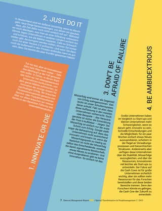 5 Detecon Management Report dmr • Special Transformation & Peoplemanagement 2 / 2015
Tut mir leid, aber an Innovationen
führt kein Weg mehr vorbei – falls
das überhaupt je der Fall gewesen
sein sollte. In Zeiten, in denen Start-
ups nicht nur mit alteingesessenen
Unternehmen konkurrieren, son-
dern ganze Märkte aufmischen, ist
Innovation der einzige Ansatz für
nachhaltigen Erfolg. Wir brauchen
Prozess­innovationen genauso wie
Service- oder Produkt­innovationen.
Aber vor allem brauchen wir Innova-
tionen in den Bereichen Führung und
Unternehmenskultur.
In Deutschland sind wir äußerst vorsichtig, wenn es darum
geht, neue Dinge herauszubringen, von denen wir glauben,
dass „die Zeit dafür noch nicht wirklich reif sei“. Während
wir noch überlegen, was man an einer Erfindung verbessern
könnte, legen Unternehmen in anderen Ländern einfach los
und schauen, wie die Märkte reagieren. Falls es Schwach-
stellen gibt, die korrigiert werden sollten, können Sie immer
noch mit einer Version 2.0 aufwarten. Und wenn Sie dann
noch die Außenwelt in den Prozess einbinden, kann es gut
sein, dass Sie bereits ein paar Kunden gewonnen haben!
Misserfolg wird immer als Gegenteil
von Erfolg wahrgenommen. Viel-
leicht ist unser Schullernsystem
daran schuld. Fakt ist aber, dass
diese Auffassung in den meisten
Unternehmen vorherrscht. Doch
viele Beispiele – das Herausra-
gendste ist sicher die Entwicklung
der Post-it-Aufkleber – zeigen: Der
Misserfolg ist einfach nur der erste
Schritt zum Erfolg. Google stellt
sogar die Behauptung auf, dass das
Unternehmen nicht ausreichend
innovativ und kreativ ist, wenn die
Misserfolgsquote zu niedrig ist.
Natürlich ist nicht der Misserfolg
selbst das Entscheidende, sondern
die damit signalisierte Bereitschaft,
etwas Neues zu probieren. Und
ohne Ausprobieren gibt es keine
Innovation. So einfach ist das.
Große Unternehmen haben
im Vergleich zu Start-ups und
kleinen Unternehmen mehr
Schwierigkeiten, wenn es
darum geht, innovativ zu sein.
Schnelle Entscheidungen und
die Möglichkeit, für ein paar
Wochen einfach etwas Neues
auszuprobieren, scheitern in
der Regel an Verwaltungs­
prozessen und hierarchischen
Strukturen. Andererseits aber
verfügen diese Unternehmen
über die Stabilität, Misserfolge
auszugleichen, und über die
Ressourcen, Innovationen
viel leichter als Start-ups zu
entwickeln. Der Fokus auf
die Cash Cows ist für große
Unternehmen sicherlich
wichtig, aber sie sollten mehr
Ressourcen für das Forschen
bereitstellen und diese beiden
Bereiche trennen. Denn den
Forschern könnte es gelingen,
die Cash Cow der Zukunft zu
entwickeln.
1.INNOVATEORDIE
2. JUST DO IT
3.DON’TBEAFRAIDOFFAILURE
4.BEAMBIDEXTROUS
 