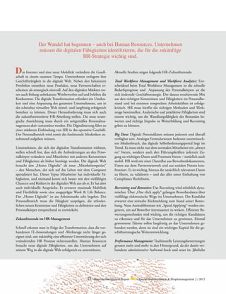 73 Detecon Management Report dmr • Special Transformation & Peoplemanagement 2 / 2015
Der Wandel hat begonnen – auch bei Human Resources. Unternehmen
müssen die digitalen Fähigkeiten identifizieren, die für die zukünftige
HR-Strategie wichtig sind.
	 as Internet und eine neue Mobilität verändern die Gesell-
schaft in einem rasanten Tempo. Unternehmen verlagern ihre
Geschäftstätigkeit in die digitale Welt. Neben den bekannten
Portfolien entstehen neue Produkte, neue Partnerschaften er-
scheinen als strategisch sinnvoll. Auf den digitalen Märkten tre-
ten auch bislang unbekannte Wettbewerber auf und beleben die
Konkurrenz. Die digitale Transformation erfordert ein Umden-
ken und eine Anpassung des gesamten Unternehmens, um in
der scheinbar virtuellen Welt mittel- und langfristig erfolgreich
bestehen zu können. Dieser Herausforderung muss sich auch
die zukunftsorientierte HR-Abteilung stellen. Die neue strate-
gische Ausrichtung muss durch ein zeitgemäßes Personalma-
nagement aktiv unterstützt werden. Die Digitalisierung führt zu
einer stärkeren Einbindung von HR in das operative Geschäft.
Der Personalbereich wird somit das funktionale Silodenken zu-
nehmend aufgeben müssen.
Unternehmen, die sich der digitalen Transformation widmen,
stellen schnell fest, dass sich die Anforderungen an den Perso-
nalkörper verändern und Mitarbeiter mit anderen Kenntnissen
und Fähigkeiten als bisher benötigt werden. Die digitale Welt
braucht den „Homo Digitalis“ als neue „Mitarbeiterspezies“
– den Menschen, der sich auf das Leben mit dem Computer
spezialisiert hat. Dieser Typus Mitarbeiter hat individuelle Fä-
higkeiten, und niemand kennt sich besser mit den vielfältigen
Chancen und Risiken in der digitalen Welt aus als er. Er hat aber
auch individuelle Ansprüche. Er erwartet maximale Mobilität
und Flexibilität sowie eine ausgeprägte Work & Life Balance.
Der „Homo Digitalis“ ist am Arbeitsmarkt sehr begehrt. Der
Personalbereich muss die Fähigkeit ausprägen, die erforder-
lichen neuen Kenntnisse und Fähigkeiten zu definieren und den
Personalkörper entsprechend zu entwickeln.
Zukunftstrends im HR-Management
Schnell erkennt man in Folge der Transformation, dass die vor-
handenen IT-Anwendungen und -Werkzeuge nicht länger ge-
eignet sind, um zukünftig eine effiziente Unterstützung der sich
verändernden HR Prozesse sicherzustellen. Human Resources
braucht neue digitale Fähigkeiten, um das Unternehmen auf
seinem Weg in die digitale Welt erfolgreich zu unterstützen.
Aktuelle Studien zeigen folgende HR-Zukunftstrends:
Total Workforce Management und Workforce Analytics: Ent-
scheidend beim Total Workforce Management ist die schnelle
Bedarfsprognose und Anpassung des Personalkörpers an die
sich ändernde Geschäftsstrategie. Der daraus resultierende Mix
aus den richtigen Kenntnissen und Fähigkeiten im Personalbe-
stand und bei externen temporären Arbeitskräften ist erfolgs-
kritisch. HR muss hierfür die richtigen Methoden und Werk-
zeuge bereitstellen. Analytische und prädiktive Fähigkeiten sind
enorm wichtig, um die Wandlungsfähigkeit des Bestandes be-
werten und richtige Impulse zu Weiterbildung und Recruiting
geben zu können.
Big Data: Digitale Personaldaten müssen jederzeit und überall
verfügbar sein. Analoges Formularwesen bedeutet unerwünsch-
ten Medienbruch, das digitale Selbstbedienungsportal liegt im
Trend. Es muss nicht nur dem normalen Mitarbeiter ein „always
on“ bieten, sondern auch den Führungskräften jederzeit Zu-
gang zu wichtigen Daten und Prozessen bieten – natürlich auch
mobil. HR wird mit einer Datenflut aus Bewerberdokumenten,
Daten aus dem Partnernetzwerk und aus sozialen Netzen kon-
frontiert. Es ist wichtig, hieraus die tatsächlich relevanten Daten
zu filtern, zu validieren – und das alles unter Einhaltung von
Compliance Richtlinien.
Recruiting und Retention: Das Recruiting wird erheblich dyna-
mischer. Über „One click apply“ gelangen Bewerberdaten über
vielfältige elektronische Wege ins Unternehmen. Der Kandidat
erwartet eine zeitnahe Rückmeldung zum Stand seiner Bewer-
bung. Neue Auswahlformate wie „Speed Applying“ werden ein-
gesetzt, um auf Bewerber interessanter zu wirken. Effiziente Be-
wertungsmethoden sind wichtig, um die richtigen Kandidaten
zu erkennen und für das Unternehmen zu gewinnen. Einmal
gewonnene Talente sollen langfristig an das Unternehmen ge-
bunden werden, denn sie sind ein wichtiges Kapital für die ge-
schäftsstrategische Weiterentwicklung.
Performance Management: Traditionelle Leistungsbewertungen
geraten mehr und mehr in den Hintergrund, da der damit ver-
bundene administrative Aufwand hoch und teuer ist. Jährliche
D
 