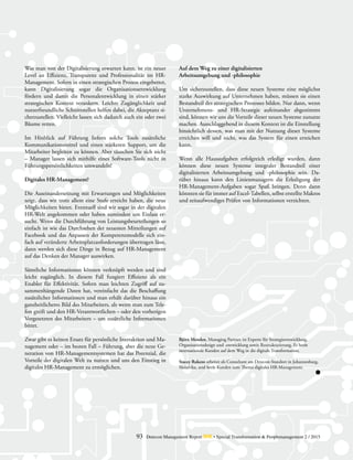 93 Detecon Management Report dmr • Special Transformation & Peoplemanagement 2 / 2015
Was man von der Digitalisierung erwarten kann, ist ein neuer
Level an Effizienz, Transparenz und Professionalität im HR-
Management. Sofern in einen strategischen Prozess eingebettet,
kann Digitalisierung sogar die Organisationsentwicklung
fördern und damit die Personalentwicklung in einen stärker
strategischen Kontext verankern. Leichte Zugänglichkeit und
nutzerfreundliche Schnittstellen helfen dabei, die Akzeptanz si-
cherzustellen. Vielleicht lassen sich dadurch auch ein oder zwei
Bäume retten.
Im Hinblick auf Führung liefern solche Tools zusätzliche
Kommunikationsmittel und einen stärkeren Support, um die
Mitarbeiter begleiten zu können. Aber täuschen Sie sich nicht
– Manager lassen sich mithilfe eines Software-Tools nicht in
Führungspersönlichkeiten umwandeln!
Digitales HR-Management?
Die Auseinandersetzung mit Erwartungen und Möglichkeiten
zeigt, dass wir trotz allem eine Stufe erreicht haben, die neue
Möglichkeiten bietet. Eventuell sind wir sogar in der digitalen
HR-Welt angekommen oder haben zumindest um Einlass er-
sucht. Wenn die Durchführung von Leistungsbeurteilungen so
einfach ist wie das Durchsehen der neuesten Mitteilungen auf
Facebook und das Anpassen der Kompetenzmodelle sich ein-
fach auf veränderte Arbeitsplatzanforderungen übertragen lässt,
dann werden sich diese Dinge in Bezug auf HR-Management
auf das Denken der Manager auswirken.
Sämtliche Informationen können verknüpft werden und sind
leicht zugänglich. In diesem Fall fungiert Effizienz als ein
Enabler für Effektivität. Sofern man leichten Zugriff auf zu-
sammenhängende Daten hat, vereinfacht das die Beschaffung
zusätzlicher Informationen und man erhält darüber hinaus ein
ganzheitlicheres Bild des Mitarbeiters, als wenn man zum Tele-
fon greift und den HR-Verantwortlichen – oder den vorherigen
Vorgesetzten des Mitarbeiters – um zusätzliche Informationen
bittet.
Zwar gibt es keinen Ersatz für persönliche Interaktion und Ma-
nagement oder – im besten Fall – Führung, aber die neue Ge-
neration von HR-Managementsystemen hat das Potenzial, die
Vorteile der digitalen Welt zu nutzen und uns den Einstieg in
digitales HR-Management zu ermöglichen.
Auf dem Weg zu einer digitalisierten
Arbeitsumgebung und -philosophie
Um sicherzustellen, dass diese neuen Systeme eine möglichst
starke Auswirkung auf Unternehmen haben, müssen sie einen
Bestandteil des strategischen Prozesses bilden. Nur dann, wenn
Unternehmens- und HR-Strategie aufeinander abgestimmt
sind, können wir uns die Vorteile dieser neuen Systeme zunutze
machen. Ausschlaggebend in diesem Kontext ist die Einstellung
hinsichtlich dessen, was man mit der Nutzung dieser Systeme
erreichen will und nicht, was das System für einen erreichen
kann.
Wenn alle Hausaufgaben erfolgreich erledigt wurden, dann
können diese neuen Systeme integraler Bestandteil einer
­digitalisierten Arbeitsumgebung und -philosophie sein. Da-
rüber hinaus kann den Linienmanagern die Erledigung der
­HR-Management-Aufgaben sogar Spaß bringen. Denn dann
könnten sie für immer auf Excel-Tabellen, selbst erstellte ­Makros
und zeitaufwendiges Prüfen von Informationen verzichten.
Björn Menden, Managing Partner, ist Experte für Strategieentwicklung,
Organisationsdesign und -entwicklung sowie Restrukturierung. Er berät
internationale Kunden auf dem Weg in die digitale Transformation.
Stacey Rukezo arbeitet als Consultant am Detecon-Standort in Johannesburg,
Südafrika, und berät Kunden zum Thema digitales HR-Management.
 