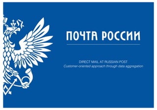 DIRECT MAIL AT RUSSIAN POST
Customer-oriented approach through data aggregation
 