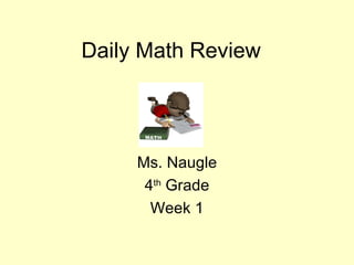 Daily Math Review  Ms. Naugle 4 th  Grade Week 1 