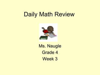Daily Math Review Ms. Naugle Grade 4 Week 3 