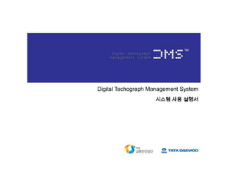 Digital Tachograph Management System
시스템 사용 설명서

 