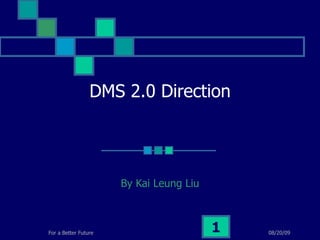 DMS 2.0 Direction By Kai Leung Liu 06/06/09 For a Better Future 