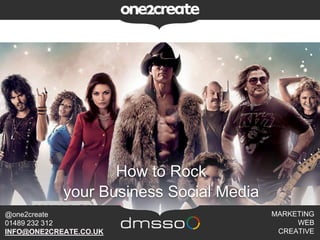 How to Rock
your Business Social Media
MARKETING
WEB
CREATIVE
@one2create
01489 232 312
INFO@ONE2CREATE.CO.UK
 