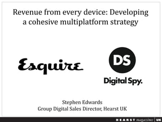 Revenue from every device: Developing
a cohesive multiplatform strategy
Stephen Edwards
Group Digital Sales Director, Hearst UK
 