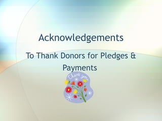Acknowledgements To Thank Donors for Pledges & Payments  