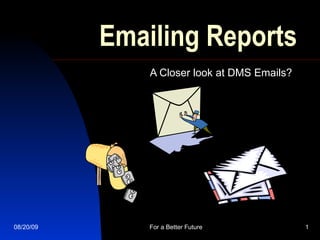 Emailing Reports A Closer look at DMS Emails? 06/06/09 For a Better Future 
